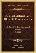 The Most Material Parts of Kent's Commentaries: Reduced to Questions and Answer (1890)