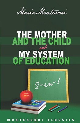 The Mother And The Child & My System Of Education: 2-In-1 (Montessori Classics Edition) - Montessori, Maria