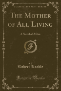 The Mother of All Living: A Novel of Africa (Classic Reprint)