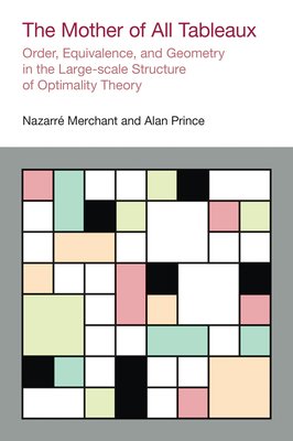 The Mother of All Tableaux: Order, Equivalence, and Geometry in the Large-Scale Structure of Optimality Theory - Merchant, Nazarr, and Prince, Alan