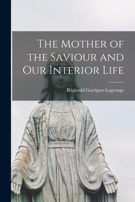 The Mother of the Saviour and Our Interior Life - Garrigou-Lagrange, Re ginald 1877-1964 (Creator)