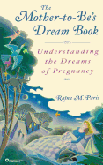 The Mother-To-Be's Dream Book: Understanding the Dreams of Pregnancy