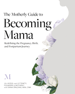 The Motherly Guide to Becoming Mama: Redefining the Pregnancy, Birth, and Postpartum Journey