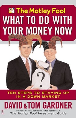 The Motley Fool What to Do with Your Money Now: Ten Steps to Staying Up in a Down Market - Gardner, David, and Gardner, Tom