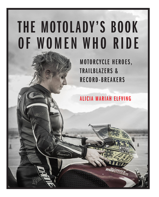 The Motolady's Book of Women Who Ride: Motorcycle Heroes, Trailblazers & Record-Breakers - Elfving, Alicia Mariah