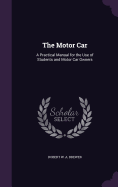 The Motor Car: A Practical Manual for the Use of Students and Motor Car Owners