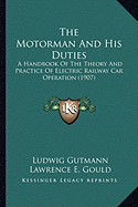 The Motorman And His Duties: A Handbook Of The Theory And Practice Of Electric Railway Car Operation (1907)