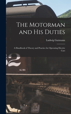 The Motorman and His Duties: A Handbook of Theory and Practice for Operating Electric Cars - Gutmann, Ludwig