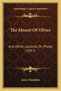 The Mount of Olives: And Other Lectures on Prayer (1847)