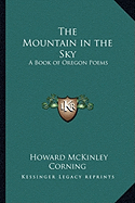 The Mountain in the Sky: A Book of Oregon Poems - Corning, Howard McKinley