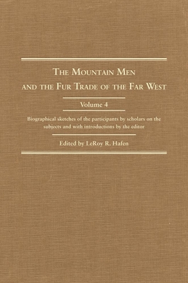 The Mountain Men and the Fur Trade of the Far West, Volume 4: Biographical Sketches of the Participants by Scholars of the Subjects and with Introductions by the Editor - Hafen, Leroy R (Editor)
