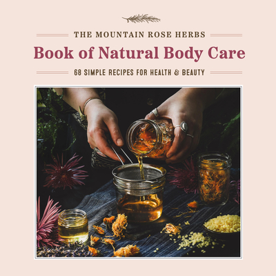 The Mountain Rose Herbs Book of Natural Body Care: 68 Simple Recipes for Health and Beauty - Donnille, Shawn