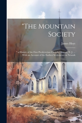 "The Mountain Society: " a History of the First Presbyterian Church, Orange, N. J. ... With an Account of the Earliest Settlements in Newark - Hoyt, James