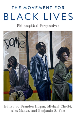 The Movement for Black Lives: Philosophical Perspectives - Hogan, Brandon (Editor), and Cholbi, Michael (Editor), and Madva, Alex (Editor)