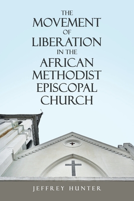 The Movement of Liberation in the African Methodist Episcopal Church - Hunter, Jeffrey