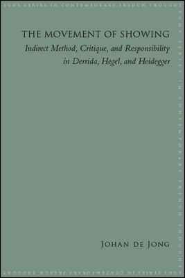 The Movement of Showing: Indirect Method, Critique, and Responsibility in Derrida, Hegel, and Heidegger - de Jong, Johan E