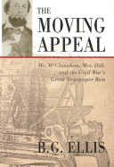 The Moving Appeal: Mr. McClanahan, Mrs. Dill, and the Civil War's Great Newspaper Run - Ellis, B G, and Ellis, Barbara G, Ph.D.