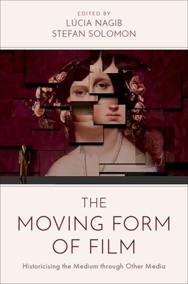 The Moving Form of Film: Historicising the Medium Through Other Media - Nagib, Lcia (Editor), and Solomon, Stefan (Editor)