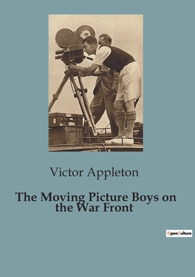 The Moving Picture Boys on the War Front - Appleton, Victor