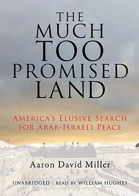 The Much Too Promised Land: America's Elusive Search for Arab-Israeli Peace - Miller, Aaron David, and Hughes, William (Read by)
