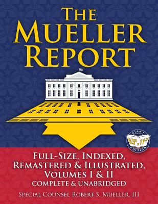 The Mueller Report: Full-Size, Indexed, Remastered & Illustrated, Volumes I & II, Complete & Unabridged: Includes All-New Index of Over 1000 People, Places & Entities - Foreword by Attorney General William P. Barr - Barr, William P (Foreword by), and Mueller, Robert S