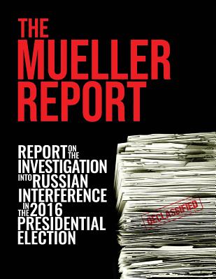 The Mueller Report: Report On The Investigation Into Russian Interference In The 2016 Presidential Election - Mueller, Robert S, and Special Counsel's Office, Doj Et Al