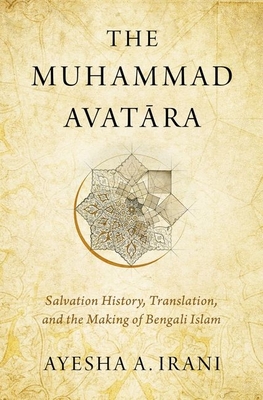 The Muhammad Avat ra: Salvation History, Translation, and the Making of Bengali Islam - Irani, Ayesha A