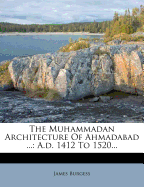 The Muhammadan Architecture of Ahmadabad ...: A.D. 1412 to 1520