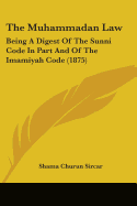 The Muhammadan Law: Being A Digest Of The Sunni Code In Part And Of The Imamiyah Code (1875)