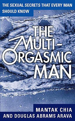 The Multi-Orgasmic Man: Sexual Secrets Every Man Should Know - Chia, Mantak, and Abrams Arava, Douglas