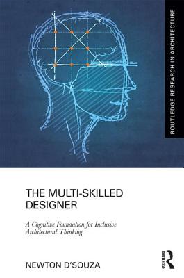 The Multi-Skilled Designer: A Cognitive Foundation for Inclusive Architectural Thinking - D'Souza, Newton
