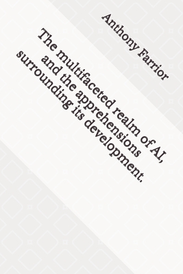 The multifaceted realm of AI, and the apprehensions surrounding its development. - Farrior, Anthony