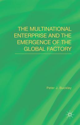 The Multinational Enterprise and the Emergence of the Global Factory - Buckley, Peter J.