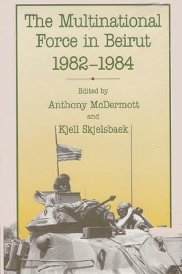 The Multinational Force in Beirut, 1982-1984 - McDermott, Anthony (Editor), and Skjelsbaek, Kjell (Editor)