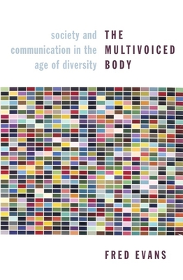 The Multivoiced Body: Society and Communication in the Age of Diversity - Evans, Fred