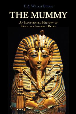 The Mummy: Chapters on Egyptian Funeral Archeology - Wallis Budge, E A