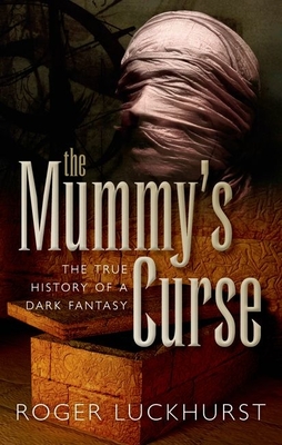 The Mummy's Curse: The true history of a dark fantasy - Luckhurst, Roger