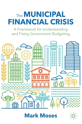 The Municipal Financial Crisis: A Framework for Understanding and Fixing Government Budgeting - Moses, Mark