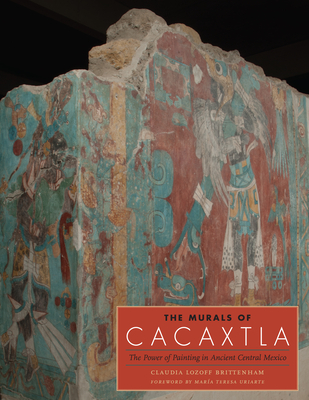 The Murals of Cacaxtla: The Power of Painting in Ancient Central Mexico - Brittenham, Claudia, and Uriarte, Mara Teresa (Foreword by)