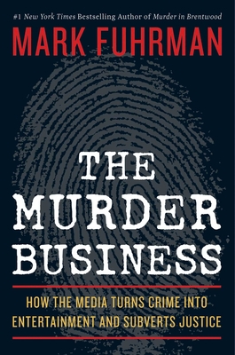 The Murder Business: How the Media Turns Crime Into Entertainment and Subverts Justice - Fuhrman, Mark