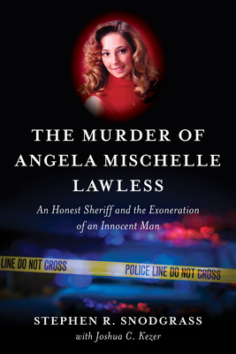 The Murder of Angela Mischelle Lawless: An Honest Sheriff and the Exoneration of an Innocent Man - Snodgrass, Stephen R, and Kezer, Joshua C