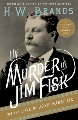 The Murder of Jim Fisk for the Love of Josie Mansfield: A Tragedy of the Gilded Age - Brands, H W