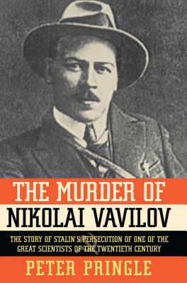 The Murder of Nikolai Vavilov: The Story of Stalin's Persecution of One of the Gr - Pringle, Peter