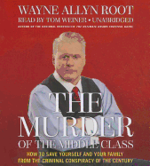 The Murder of the Middle Class: How to Save Yourself and Your Family from the Criminal Conspiracy of the Century