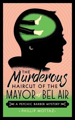 The Murderous Haircut of the Mayor of Bel Air: A Psychic Barber Mystery - Mottaz, Phillip, and Lawrence, Stefan (Cover design by)