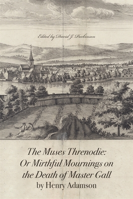 The Muses Threnodie: Or Mirthful Mournings on the Death of Master Gall by Henry Adamson - Adamson, Henry, and Parkinson, David J (Editor)