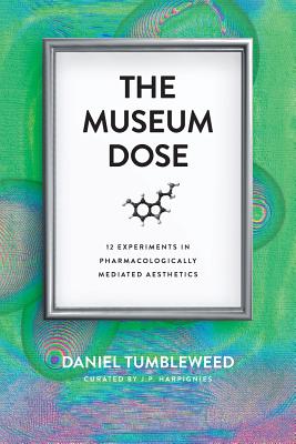 The Museum Dose: 12 Experiments in Pharmacologically Mediated Aesthetics - Tumbleweed, Daniel, and Harpignies, J P (Editor)