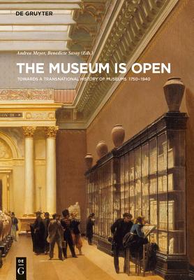 The Museum Is Open: Towards a Transnational History of Museums 1750-1940 - Meyer, Andrea (Editor), and Savoy, Benedicte (Editor)