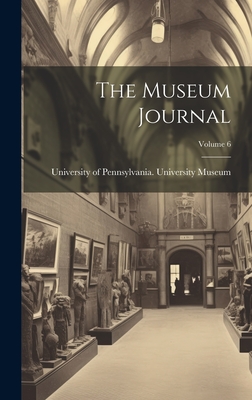 The Museum Journal; Volume 6 - University of Pennsylvania Universit (Creator)