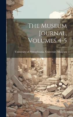 The Museum Journal, Volumes 4-5 - University of Pennsylvania Universit (Creator)